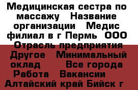 Медицинская сестра по массажу › Название организации ­ Медис филиал в г.Пермь, ООО › Отрасль предприятия ­ Другое › Минимальный оклад ­ 1 - Все города Работа » Вакансии   . Алтайский край,Бийск г.